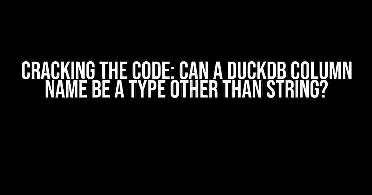 Cracking the Code: Can a DuckDB Column Name be a Type Other than String?