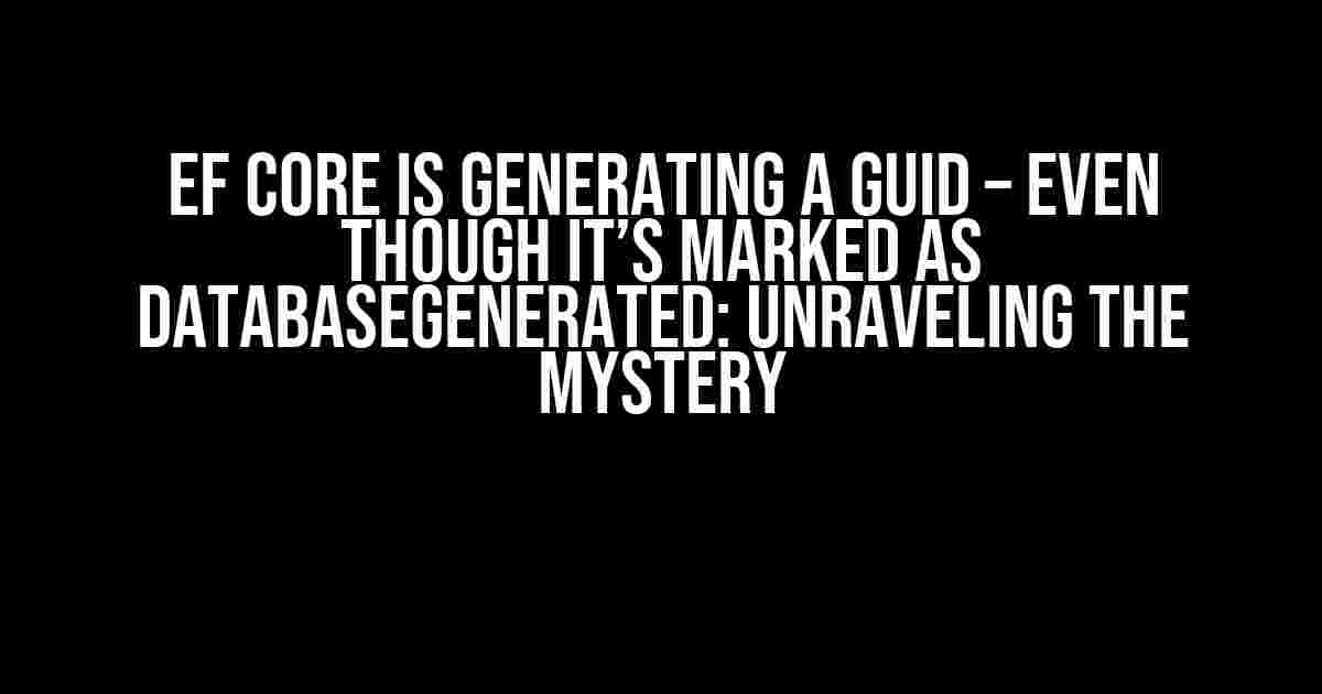 EF Core is generating a GUID – even though it’s marked as DatabaseGenerated: Unraveling the Mystery