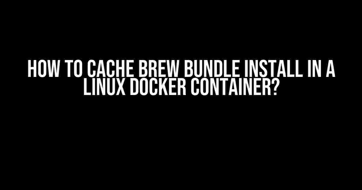 How to Cache Brew Bundle Install in a Linux Docker Container?