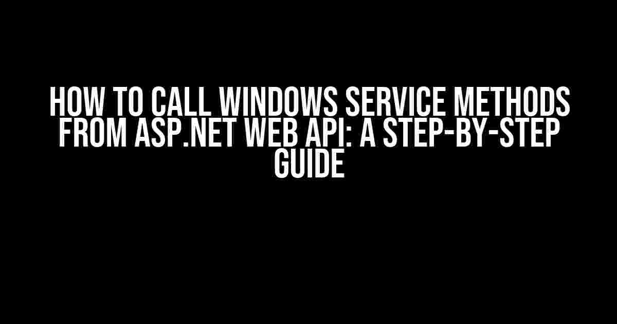 How to Call Windows Service Methods from ASP.NET Web API: A Step-by-Step Guide