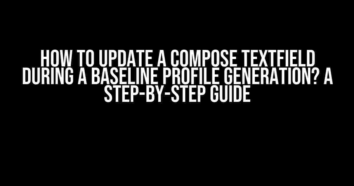 How to Update a Compose TextField during a Baseline Profile Generation? A Step-by-Step Guide