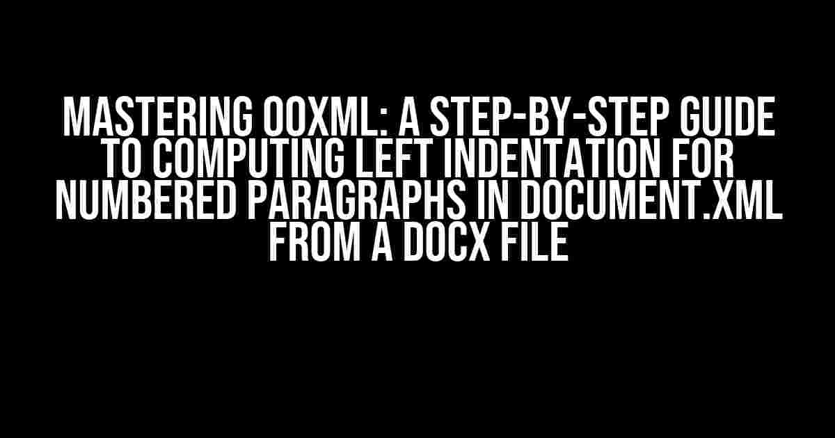 Mastering OOXML: A Step-by-Step Guide to Computing Left Indentation for Numbered Paragraphs in document.xml from a DOCX File