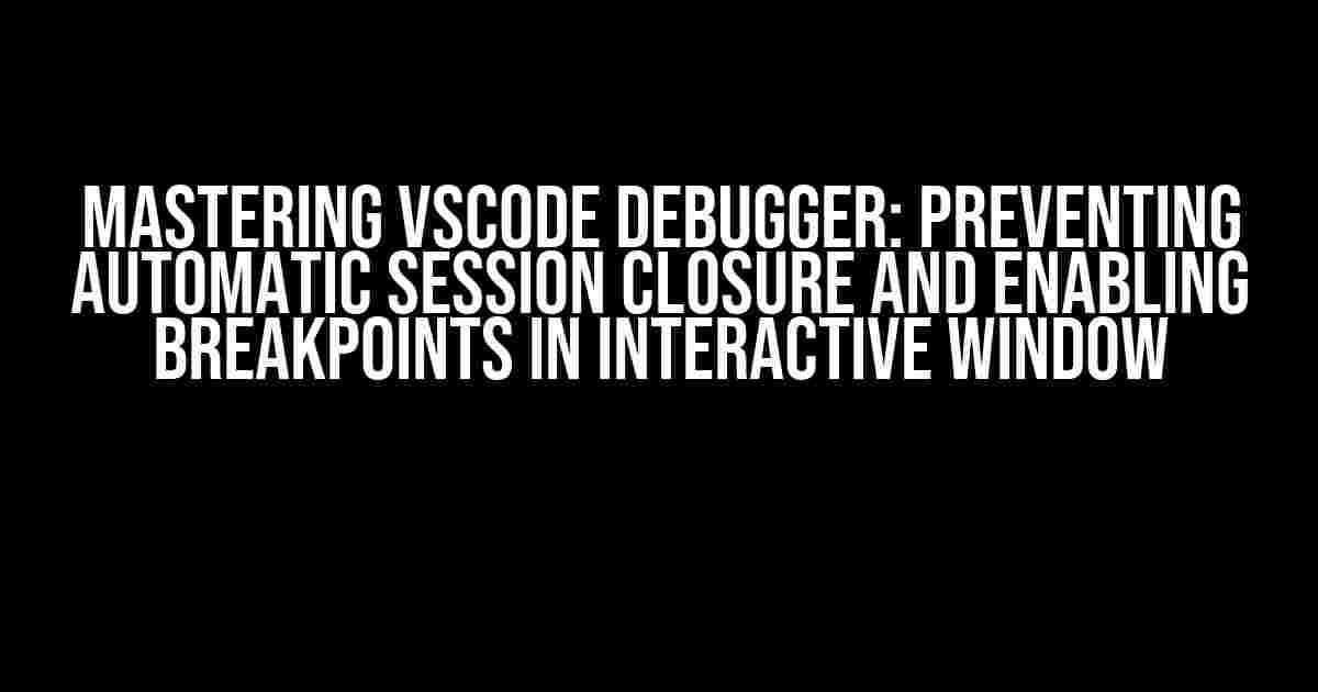 Mastering VSCode Debugger: Preventing Automatic Session Closure and Enabling Breakpoints in Interactive Window