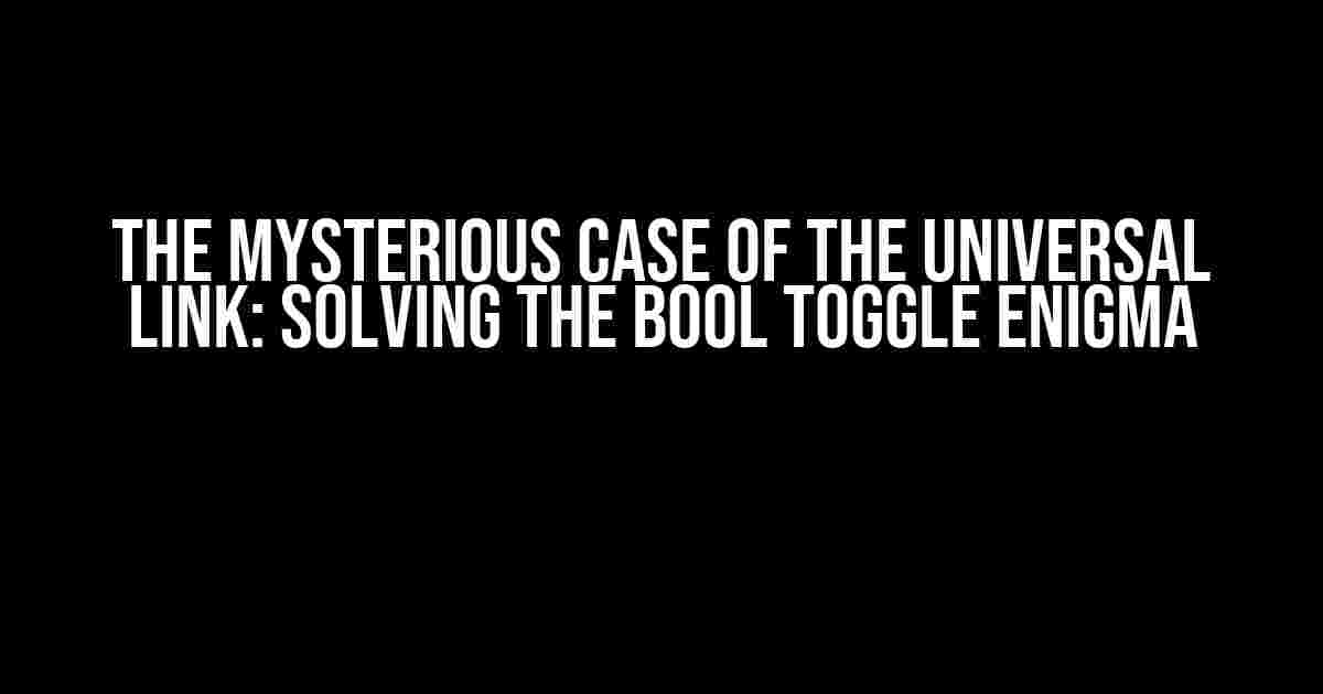 The Mysterious Case of the Universal Link: Solving the Bool Toggle Enigma