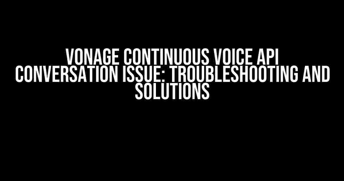 Vonage Continuous Voice API Conversation Issue: Troubleshooting and Solutions